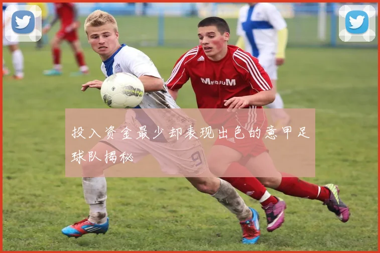 投入资金最少却表现出色的意甲足球队揭秘