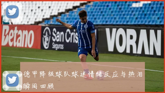 德甲降级球队球迷情绪反应与热泪瞬间回顾