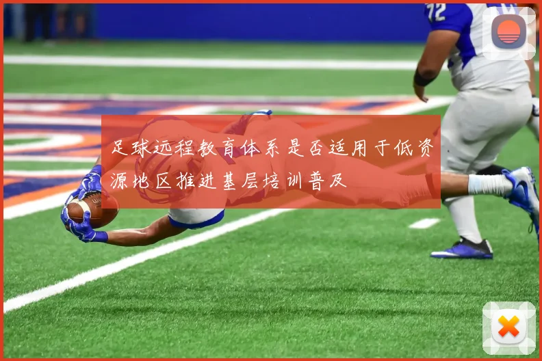 足球远程教育体系是否适用于低资源地区推进基层培训普及