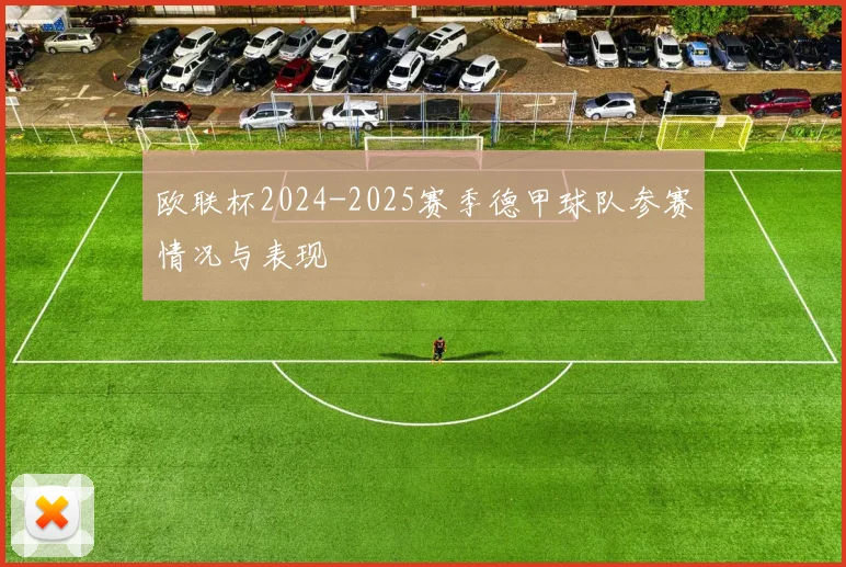 欧联杯2024-2025赛季德甲球队参赛情况与表现