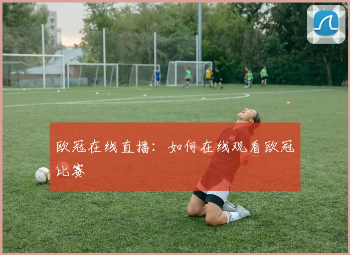 欧冠在线直播：如何在线观看欧冠比赛