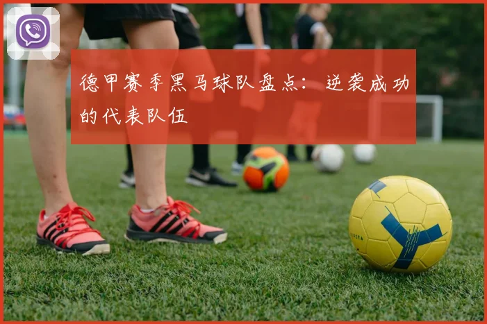 德甲赛季黑马球队盘点：逆袭成功的代表队伍