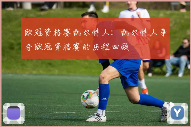 欧冠资格赛凯尔特人：凯尔特人争夺欧冠资格赛的历程回顾