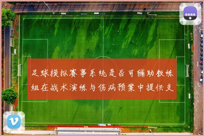 足球模拟赛事系统是否可辅助教练组在战术演练与伤病预案中提供支持